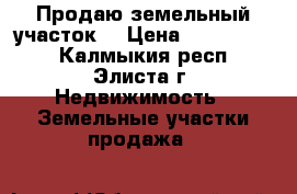 Продаю земельный участок  › Цена ­ 2 000 000 - Калмыкия респ., Элиста г. Недвижимость » Земельные участки продажа   